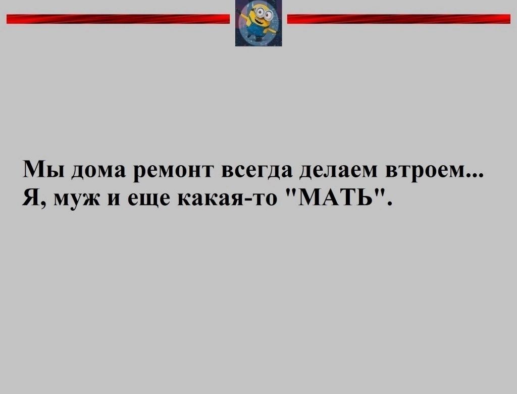 Мы дома ремонт всегда делаем втроем Я муж и еще какая то МАТЬ