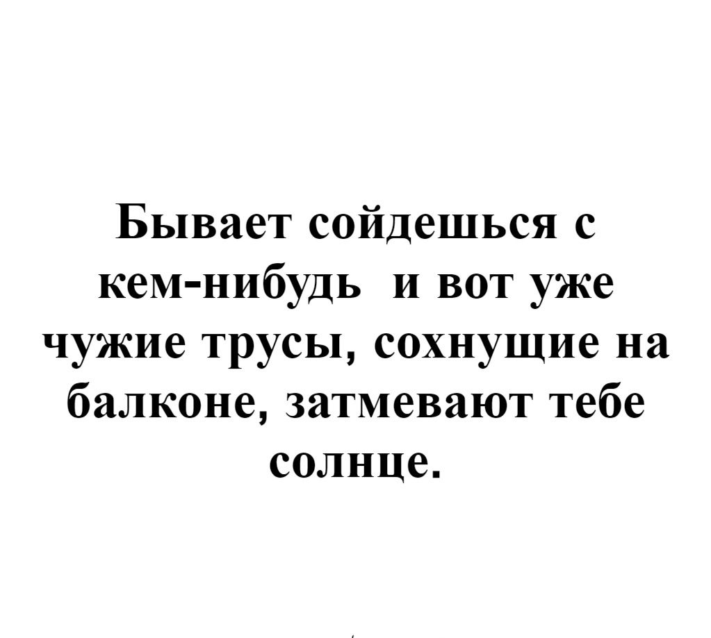 Бывает сойдешься с кем нибудь и вот уже чужие трусы сохнущие на балконе затмевают тебе солнце