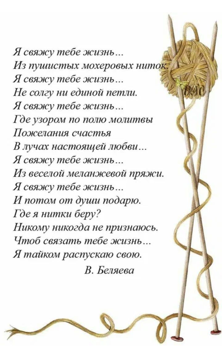 Я связку тебе жизнь Из пушистых мохеровых нит Я свяжу тебе жизнь Не салгу ни единой пепши Я связку тебе жизнь Где узорам по полю молитвы Пожелания счастья В лучах настоящей любви Я свяжу тебе жизнь Из веселой меланжевой пряжи Я связку тебе жизнь И лотам от души подарю Г дея нитки беру Никому никогда не признаюсь Чтоб связать тебе жить Я тайком распустит свою В Беляева