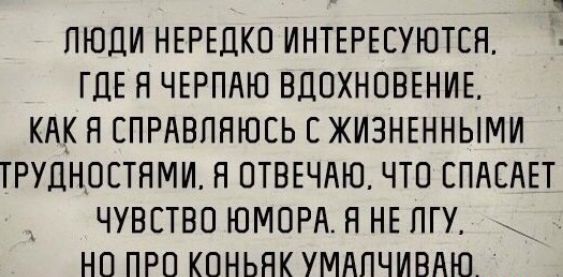 ПЮЦИ НЕРЕДКП ИНТЕРЕЕУЮТСЯ ГДЕ Н ЧЕРПАЮ ВДПХНПВЕНИЕ КАК Я СПРАВПНЮЕЬ С ЖИЗНЕННЫМИ ТРУДНОЕТЯМИ Н ОТВЕЧЛЮ ЧТП СПАСАЕТ ЧУВСТВО ЮМПРЛ Н НЕ ПГУ НП ПРП КОНЬЯК УМАПЧИВАЮ