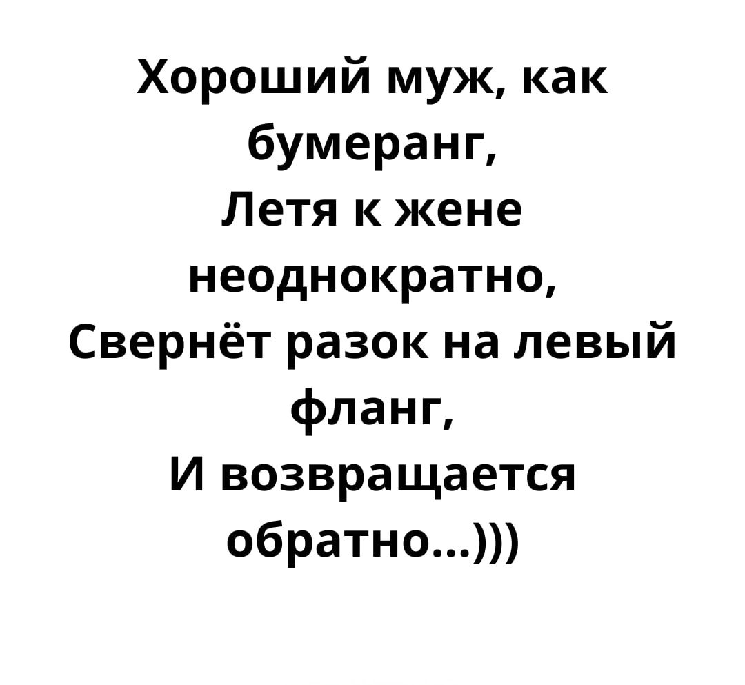 Хороший муж как бумеранг Летя к жене неоднократно Свернёт разок на левый фланг И возвращается обратно