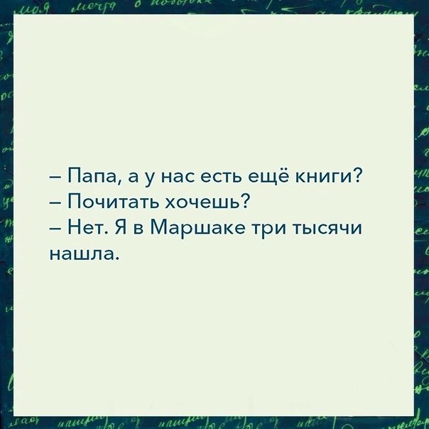 Папа а у нас есть ещё книги Почитать хочешь Нет Я в Маршака три тысячи нашла