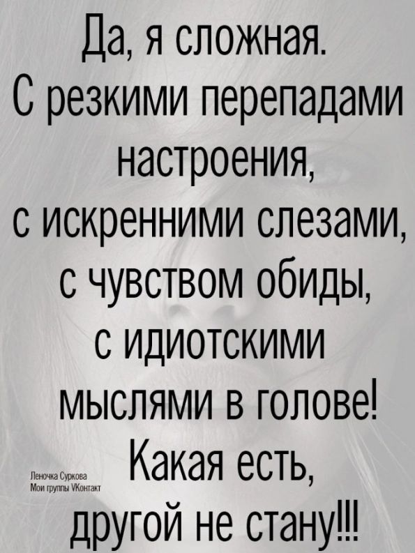 Да я сложная С резкими перепадами настроения с искренними слезами с чувством обиды с идиотскими мыслями в голове Какая есть другой не стану