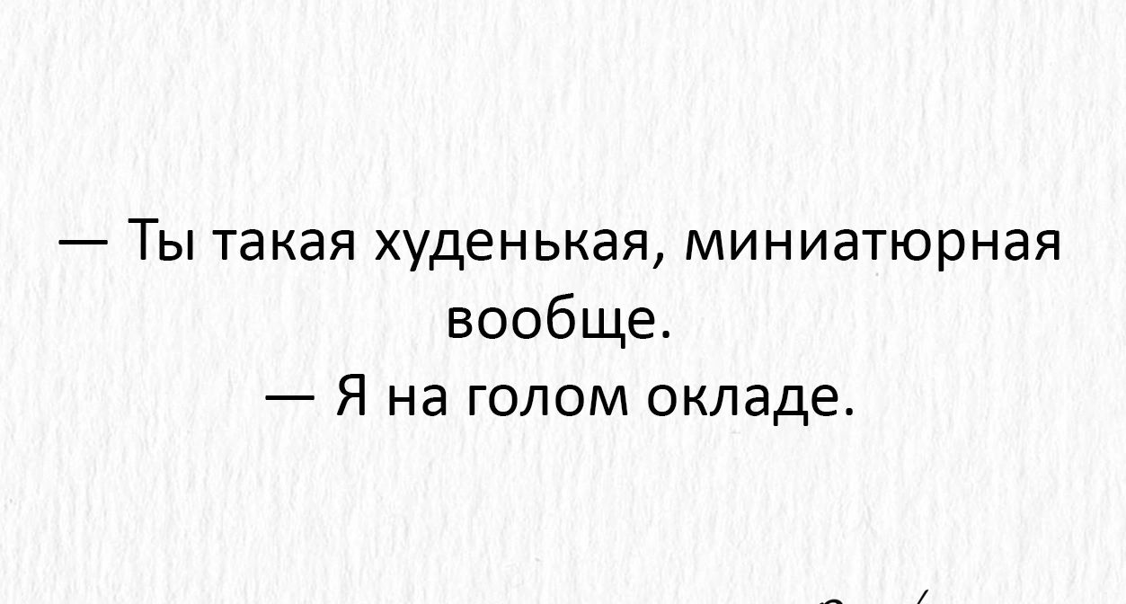 Ты такая худенькая миниатюрная вообще Я на голом окладе