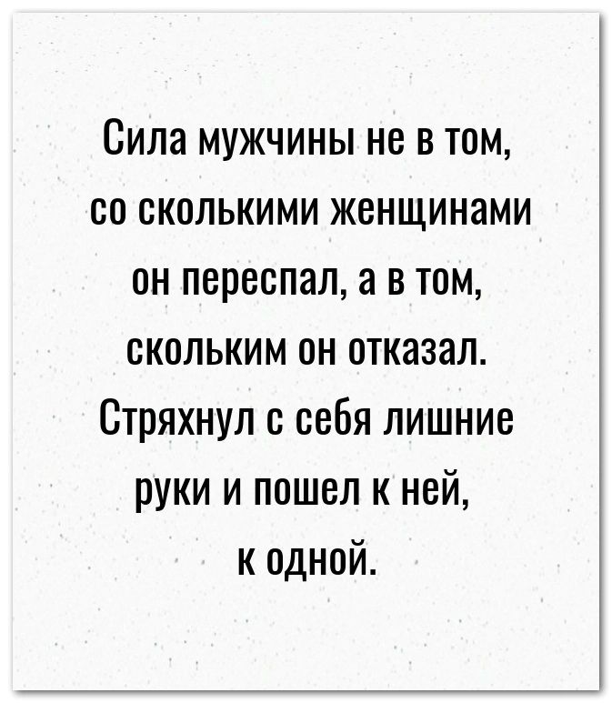 Сила мужчины не в там со сколькими женщинами он переспал а в том скольким он отказал Стряхнул себя лишние руки и пошел к ней к одной