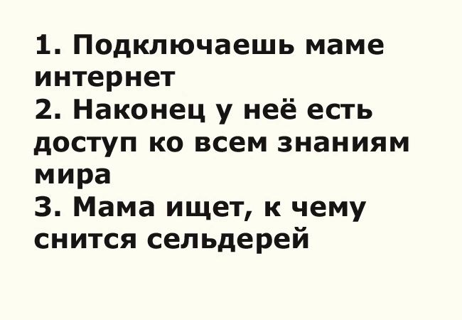 1 Подключаешь маме интернет 2 Наконец у неё есть доступ ко всем знаниям мира 3 Мама ищет к чему снится сельдерей