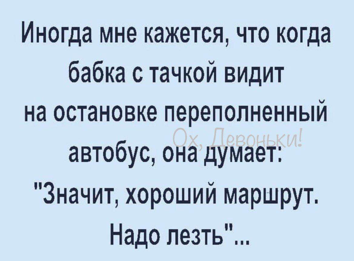 Иногда мне кажется что когда бабка с тачкой видит на остановке переполненный автобус она думает Значит хороший маршрут Надо лезть