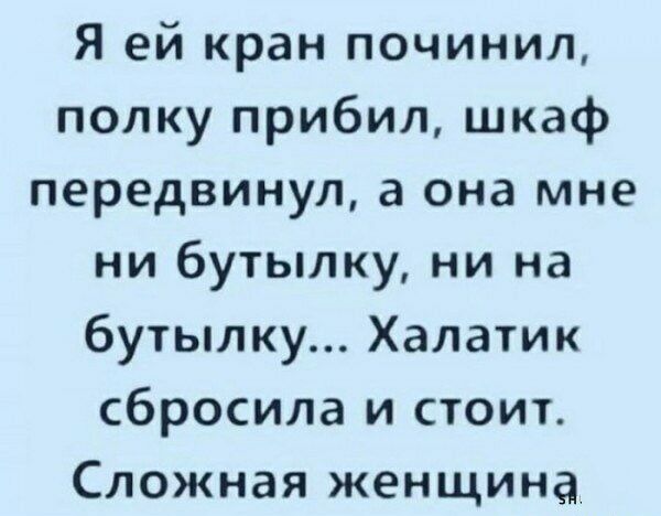 Я ей кран починил полку прибил шкаф передвинул а она мне ни бутылку ни на бутылку Халатик сбросила и стоит Сложная женщина