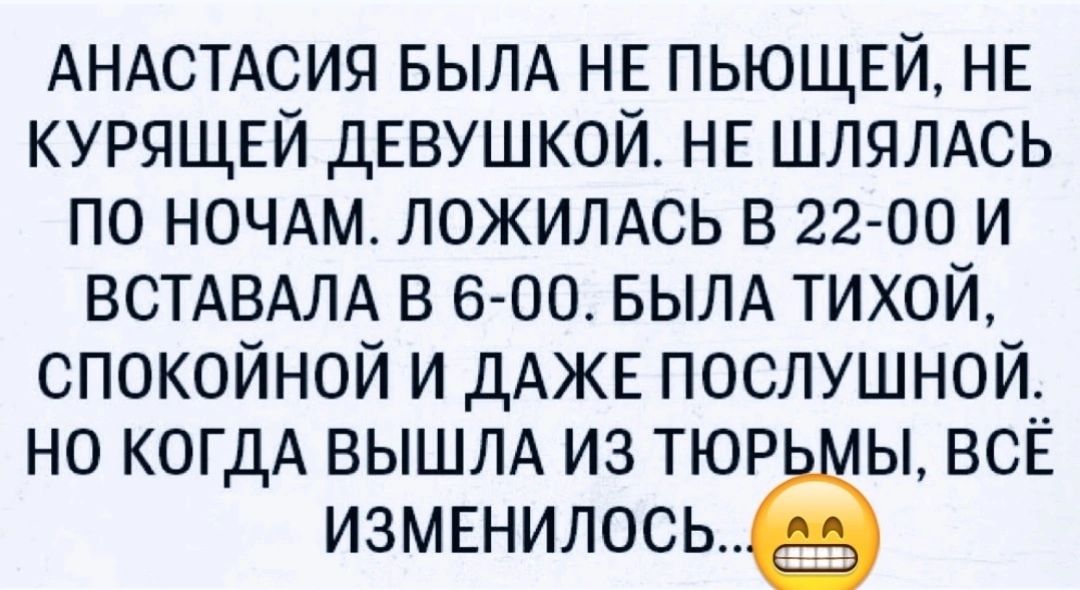 АНАСТАСИЯ БЫЛА нв пьющнй нв курящвй мышкой на шлялдсь по НОЧАМ ложилдсь в 22 00 и ВСТАВАЛА в 6 00 вылд тихой спокойной и дАЖЕ послушной но когдА ВЫШЛА из тюр ы всЁ измвнилосьё