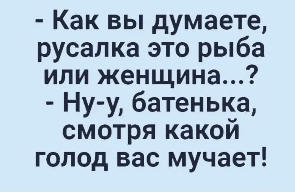 Как вы думаете русалка это рыба или женщина Ну у батенька смотря какой голод вас мучает