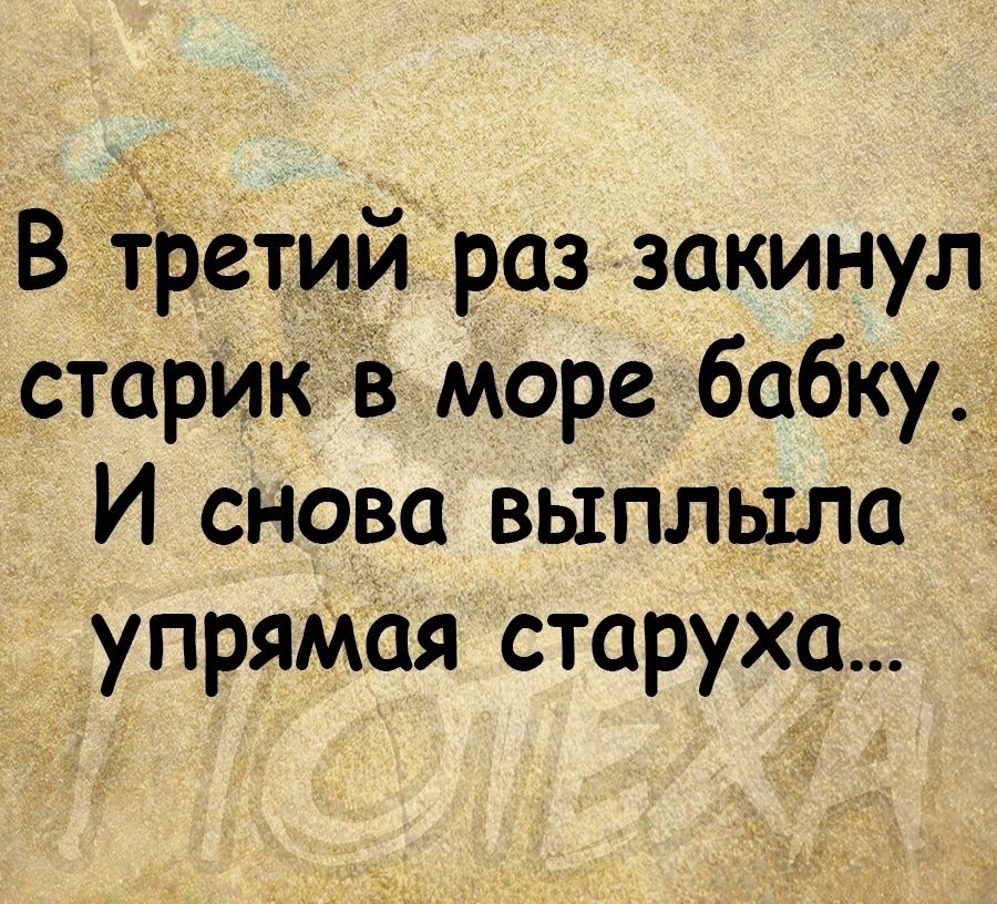 В трещй раз закинул старикв море бабку И снова выплыла упрямая старуха