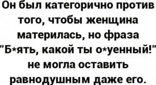 Он был категорично против того чтобы женщина материлась но фраза Бять какой ты оуенный не могла оставить равнодушным даже его