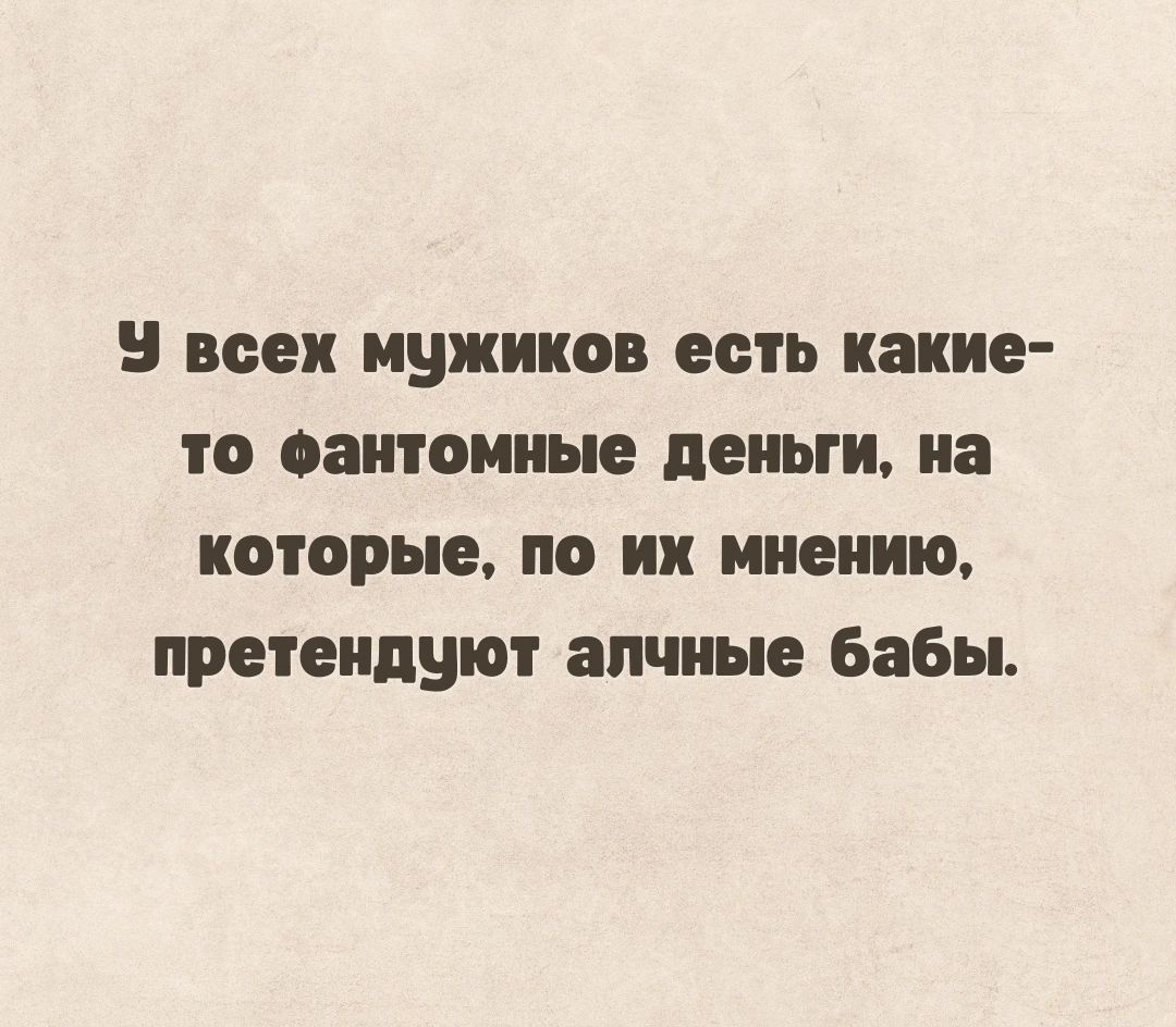 5 всех мужиков есть какие то еаитомиые деньги на которые не их мнению претендуют алчные бабы