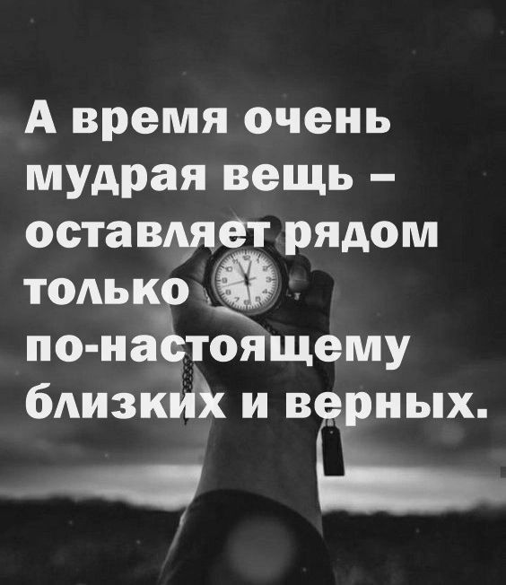 А время очень мудрая вещь оставляет рядом только по наЪтоящему близких и ве ных