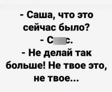Саша что это сейчас было С с Не делай так больше Не твое это не твое