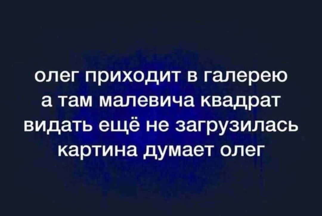 олег приходит в галерею а там малев_ича квадрат видать ещёіёе загрузилась картина думает олег