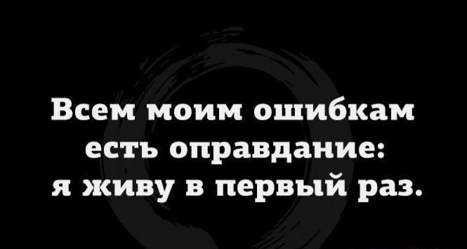 Всем моим ошибкам есть оправдание я живу в первый раз