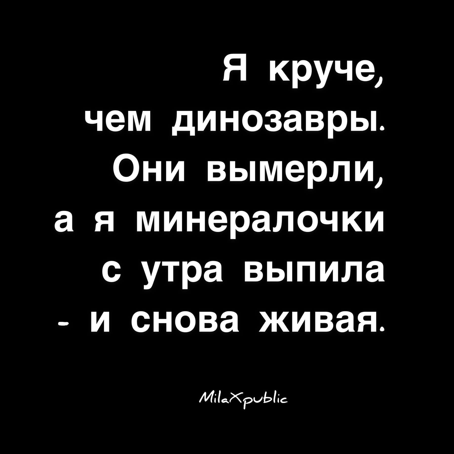 Я круче чем динозавры Они вымерли а я минералочки с утра выпила и снова живая млы