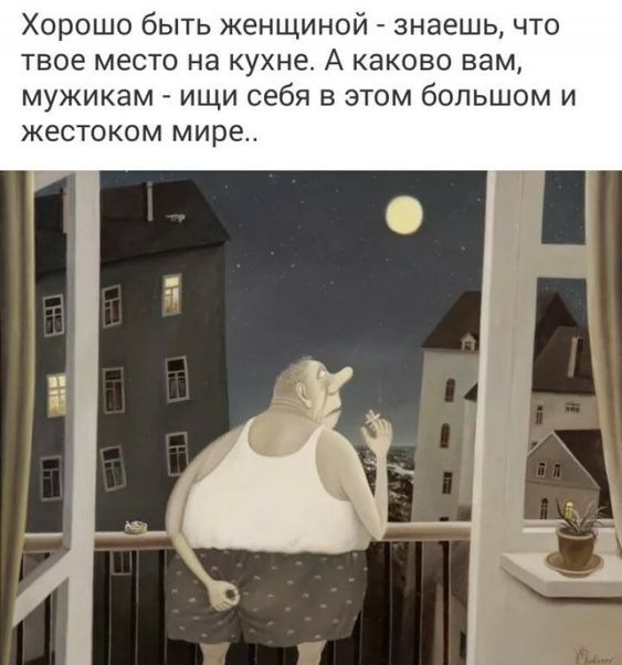 Хорошо быть женщиной _ знаешь что твое место на кухне А каково вам мужикам ищи себя в этом большом и жестоком мире