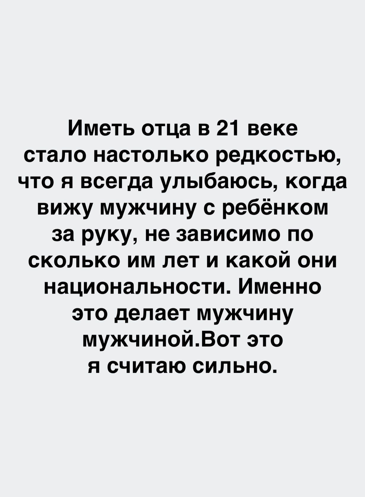 Иметь отца в 21 веке стало настолько редкостью что я всегда улыбаюсь когда  вижу мужчину с ребёнком за руку не зависимо по сколько им лет и какой они  национальности Именно это делает