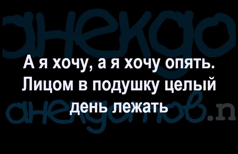 А я хочу а я хочу опять Лицом в подушку целый день лежать