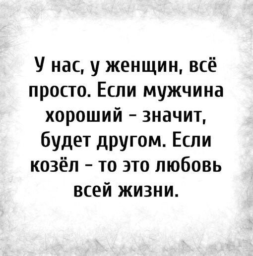 У нас у женщин всё просто Если мужчина хороший значит будет другом Если козёл то это любовь всей жизни