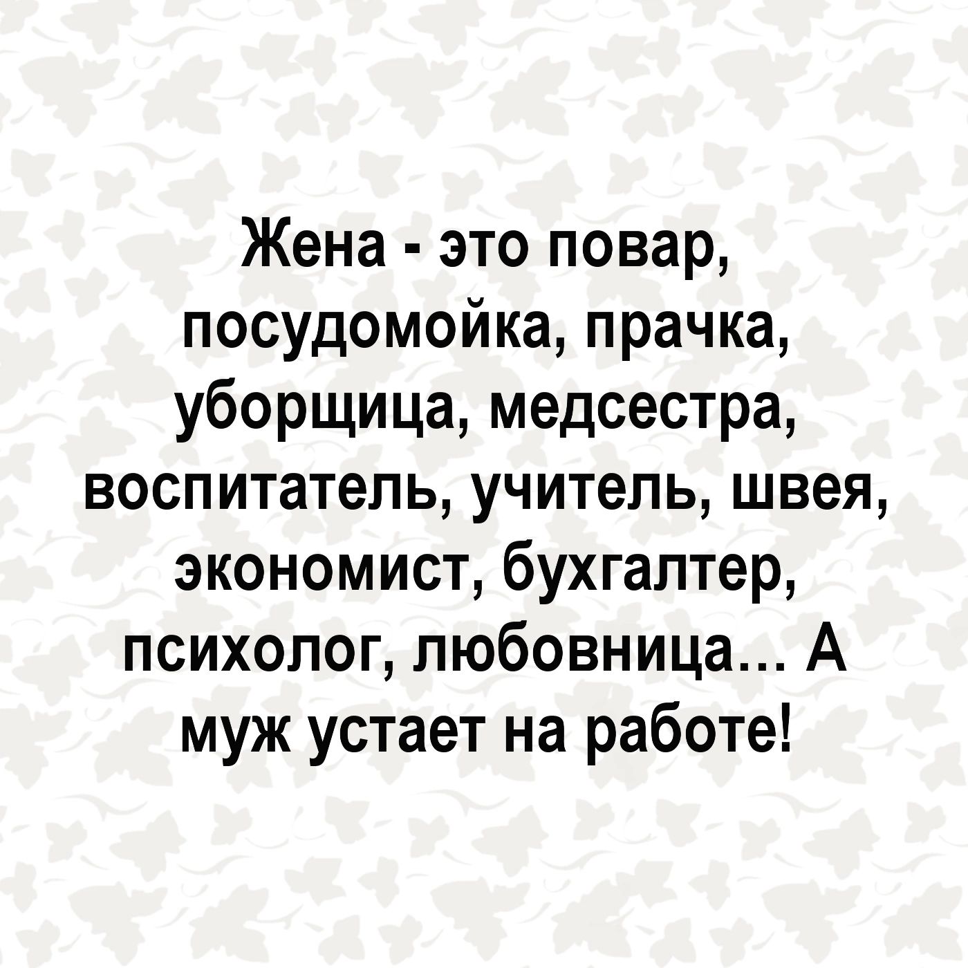 Жена это повар посудомойка прачка уборщица медсестра воспитатель учитель  швея экономист бухгалтер психолог любовница А муж устает на работе - выпуск  №2144516