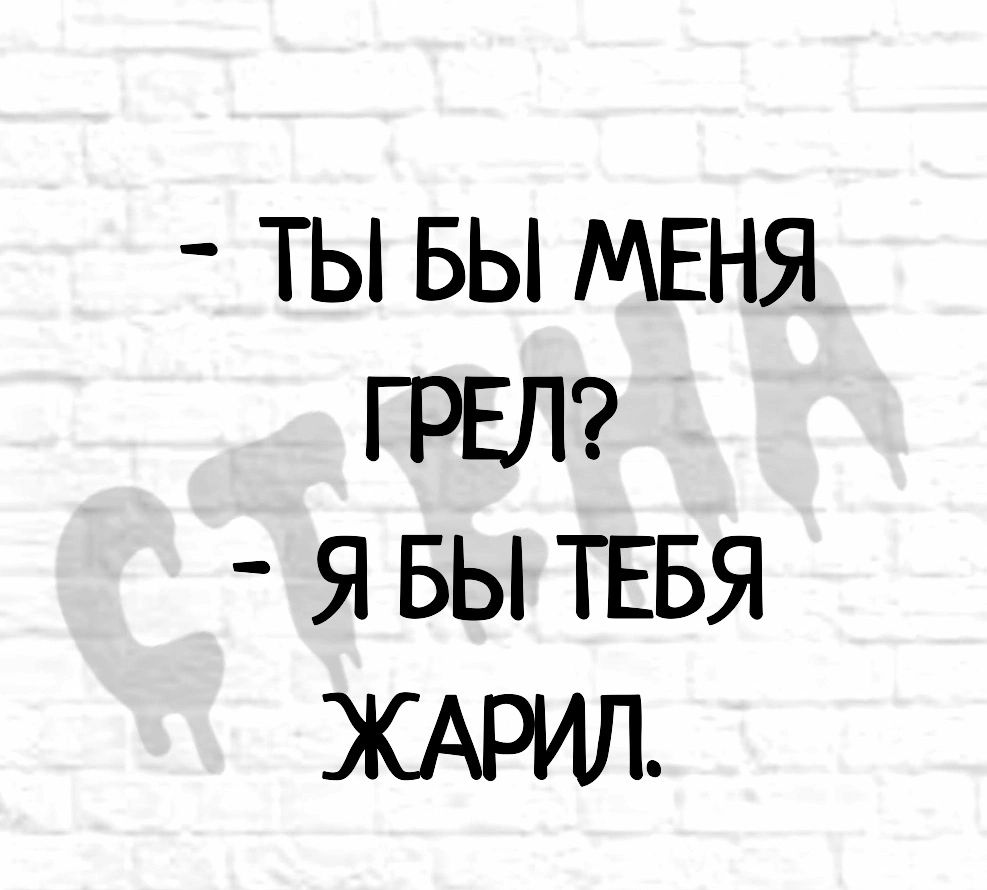 ТЫ БЫ МЕНЯ ГРЕЛ Я БЫ ТЕБЯ ЖАРИЛ