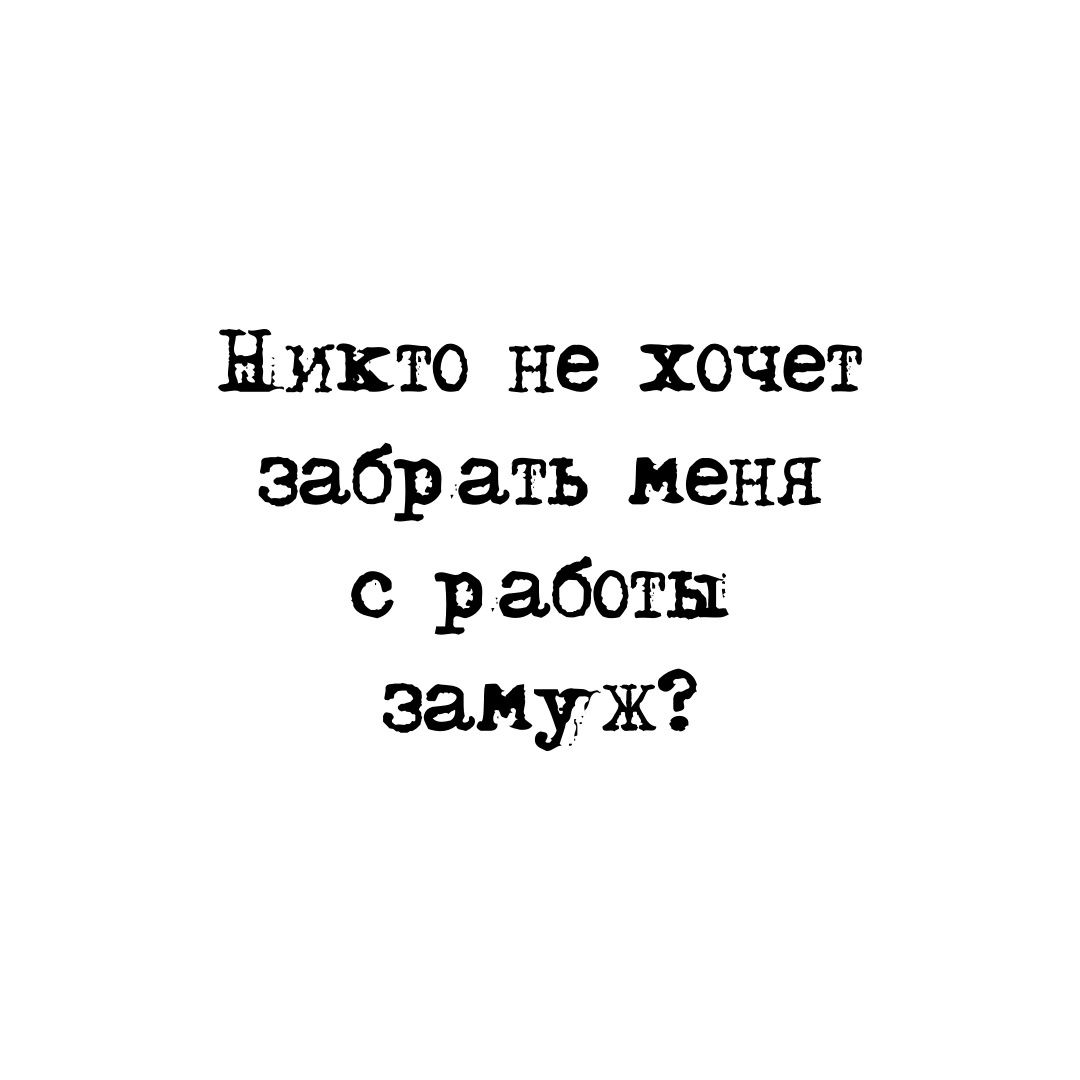 Никто не хочет эабр ать меня с работы замуж