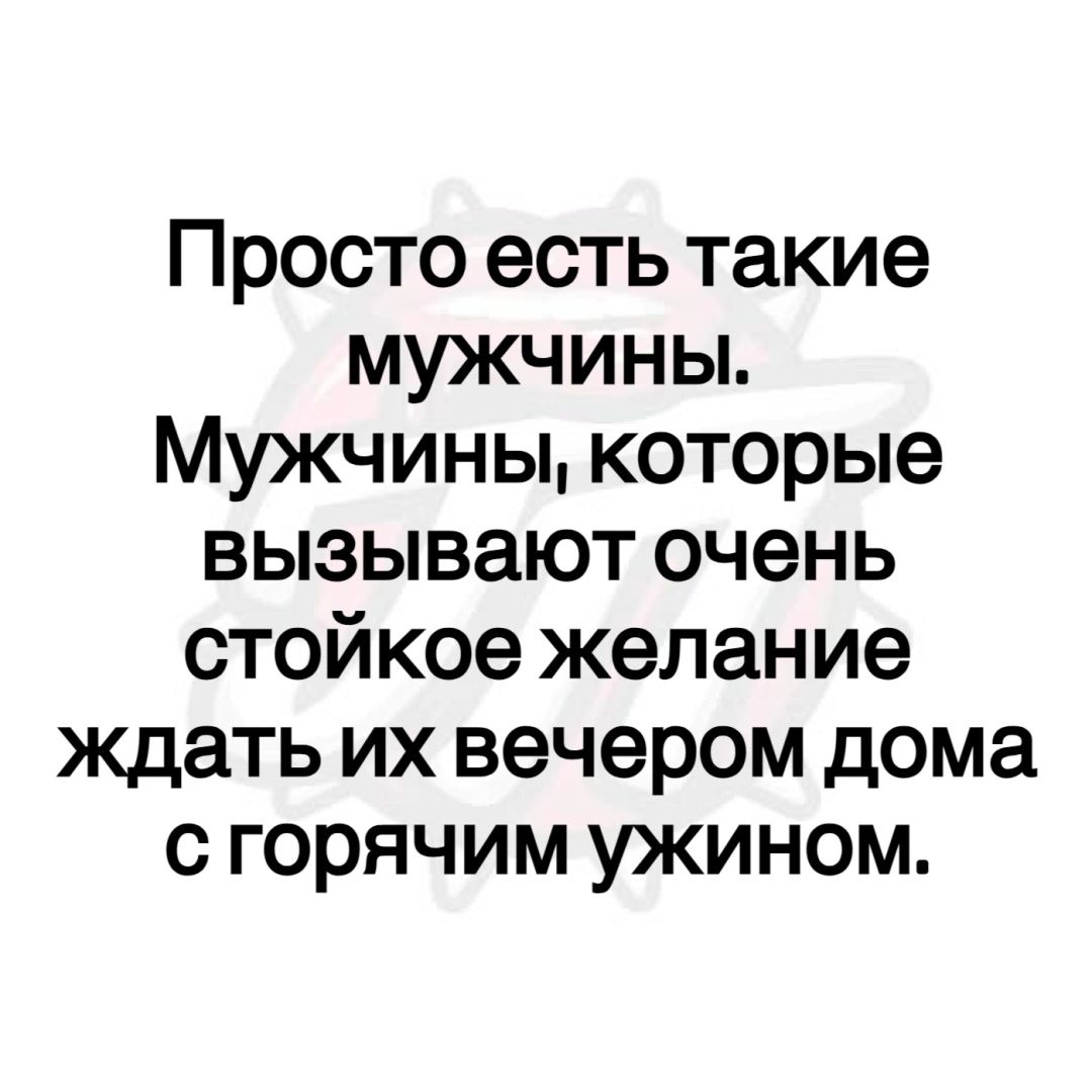 Просто есть такие МУЖЧИНЫ Мужчины которые ВЫЗЫВЗЮТ очень стойкое желание  ждать их вечером дома С ГОРЯЧИМ УЖИНОМ - выпуск №2147378