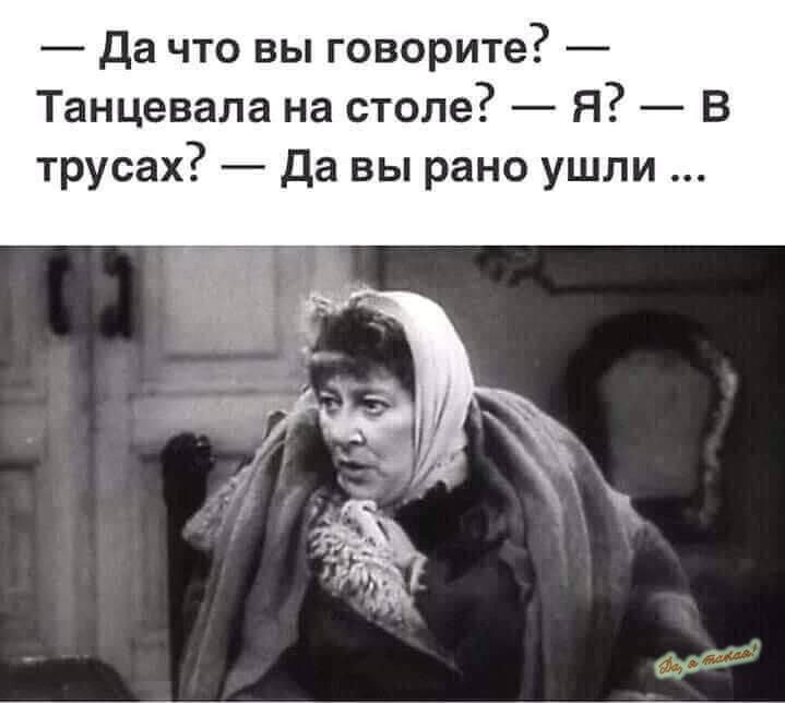 да что вы говорите Танцевала на столе Я В трусах да вы рано ушли