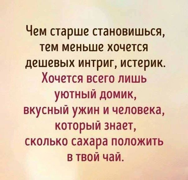 Чем старше становишься тем меньше хочется дешевых интриг истерик Хочется всего лишь уютный домик вкусный ужин и человека который знает сколько сахара положить в твои чаи
