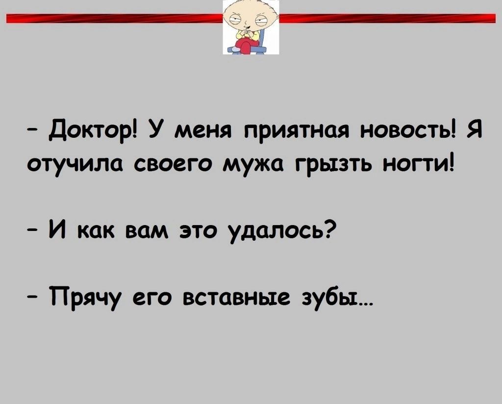 дъ Доктор У меня приятная новость Я отучила своего мужа грызть ногти И как вам это удалось Прячу его вставные зубы