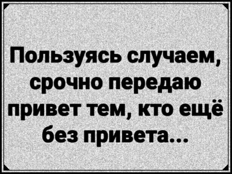 Пользуясь случаем срочно передаю привет тем кто ещё без привета