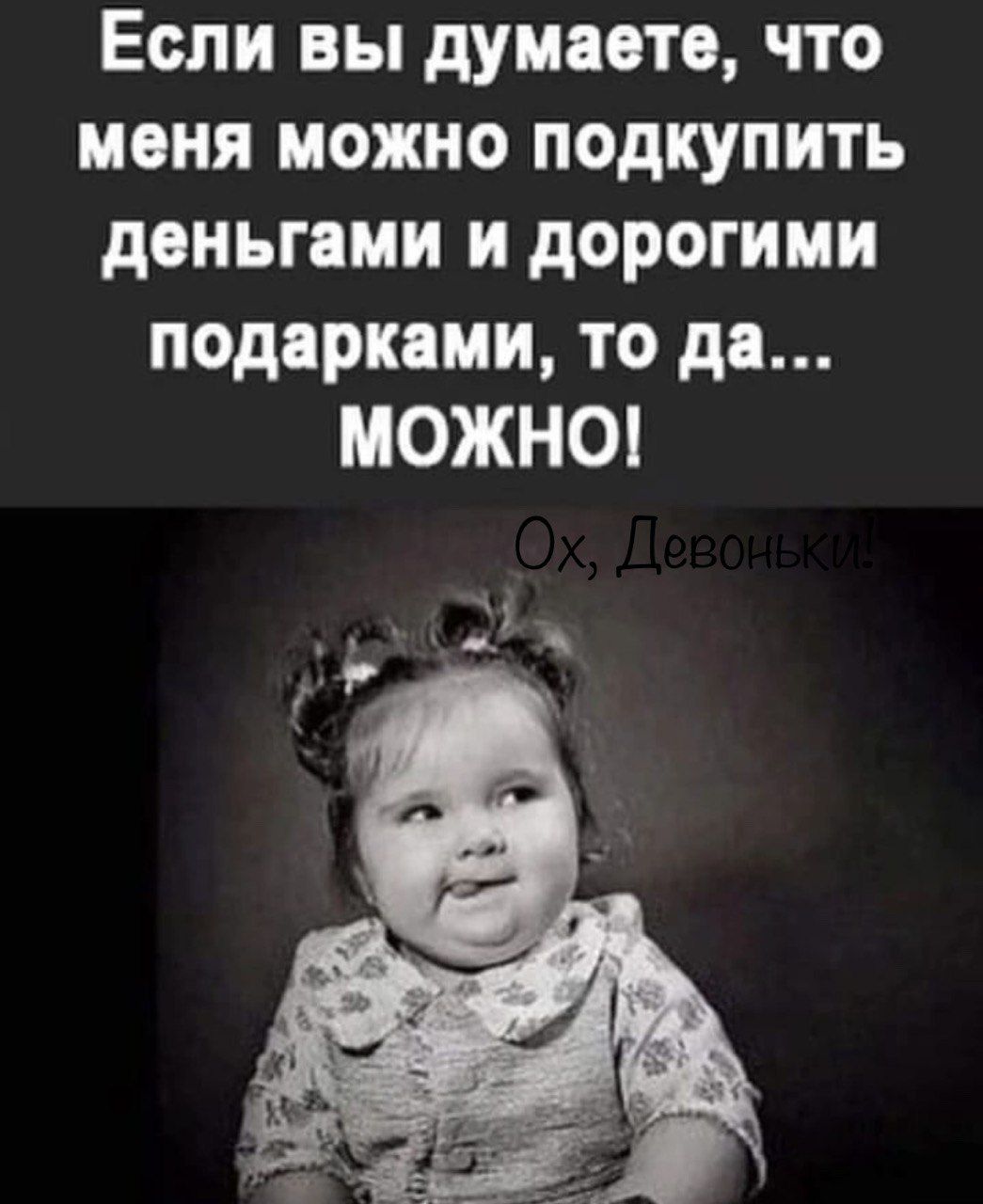 Если вы думаете что меня можно подкупить деньгами и дорогими подарками то да МОЖНО