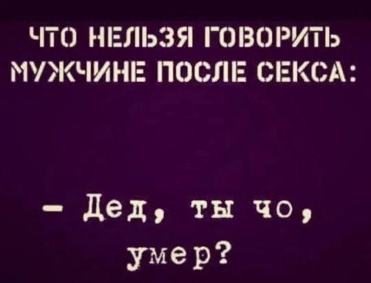 ЧТО НЕЛЬЗЯ ГОВОРИТЬ МУЖЧИНЕ ПОСЛЕ СЕКСА дед ты чо умер