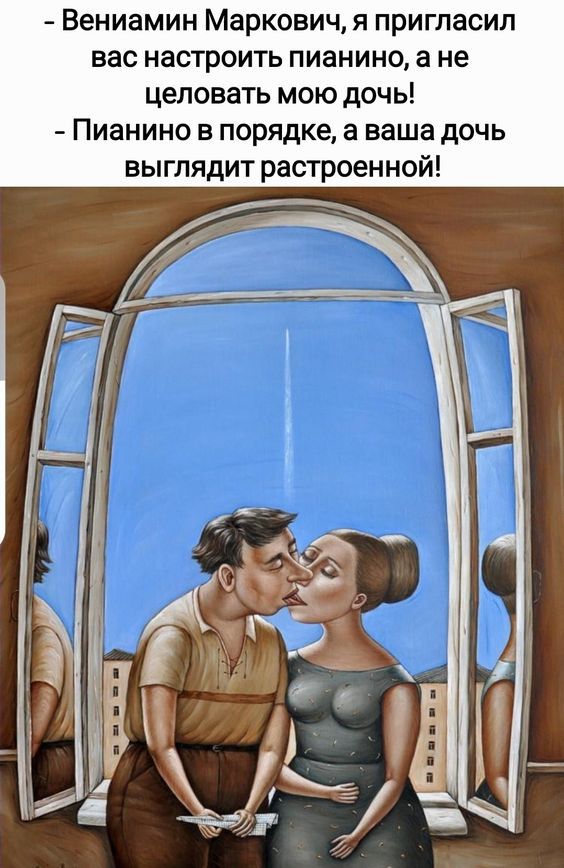 Вениамин Маркович я пригласил вас настроить пианино а не целовать мою дочь Пианино в порядке а ваша дочь выглядит растроенной