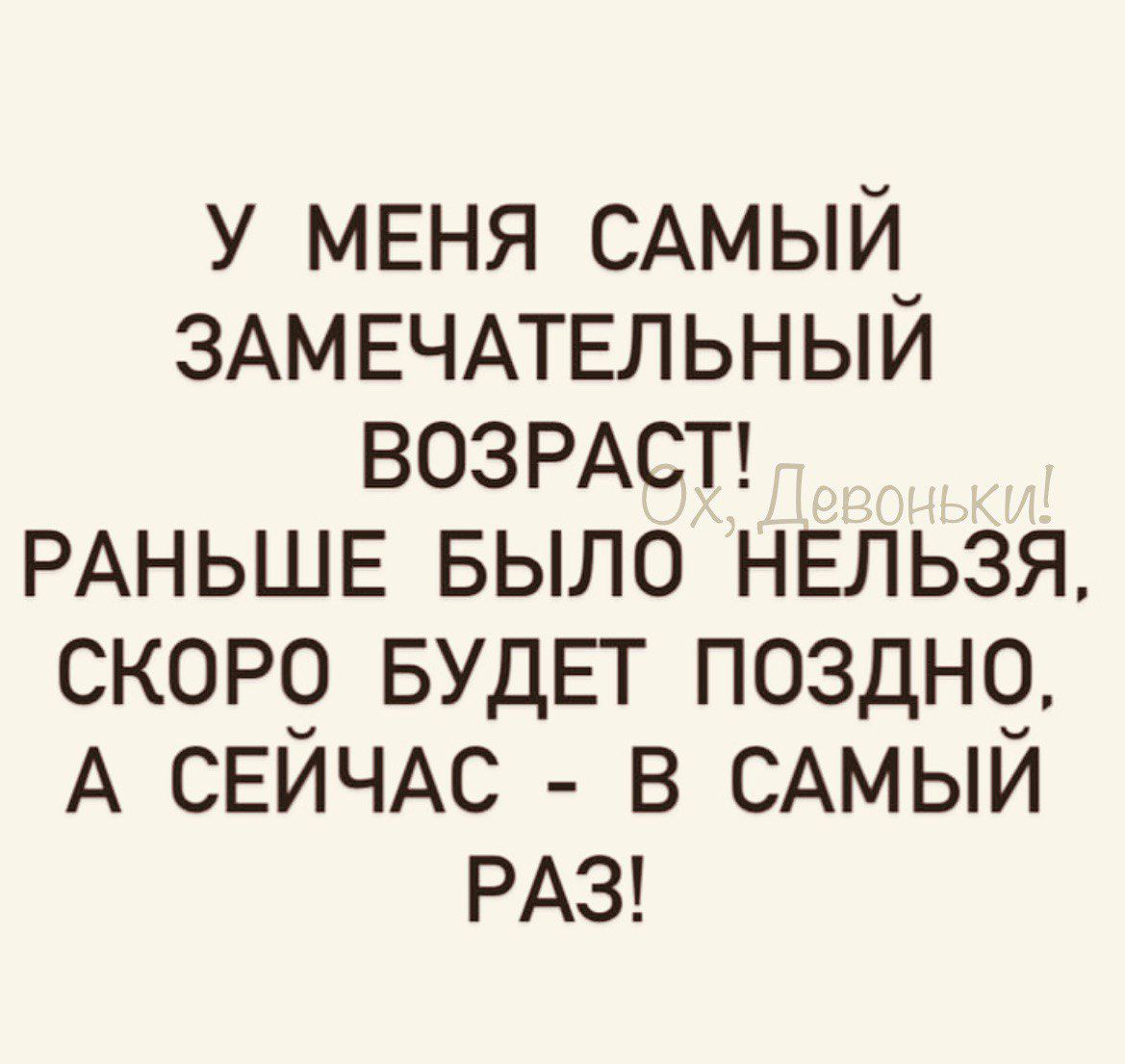 у МЕНЯ САМЫЙ ЗАМЕЧАТЕЛЬНЫЙ ВОЗРАСТ РАНЬШЕ БЫЛО НЕЛЬЗЯ скот БУДЕТ поздн9 А СЕИЧАС в САМЫИ РАЗ