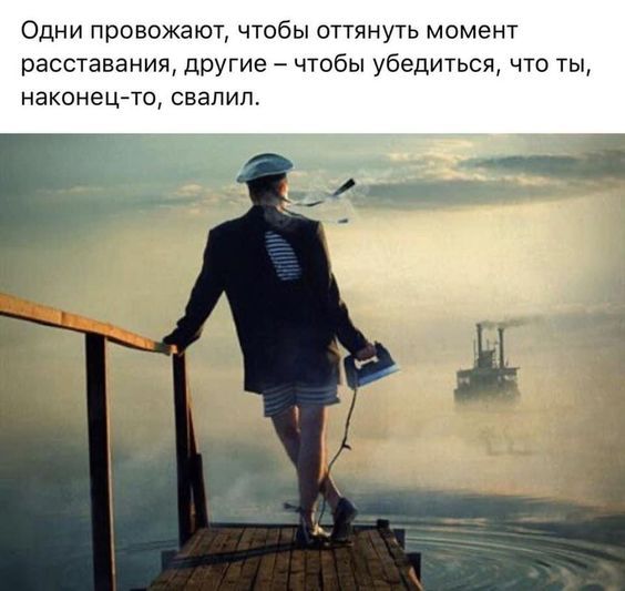 Одни провожают чтобы оттянуть момент расставания другие чтобы убедиться то ты наконецто свалил