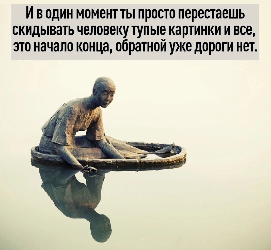 И В ОДИН момент ТЫ прост 0 перестаешь скидывать человеку тупы картинки И все ЭТО НЗЮЛП КШЩЗ обратнпи УЖЕ дОРОГИ нет