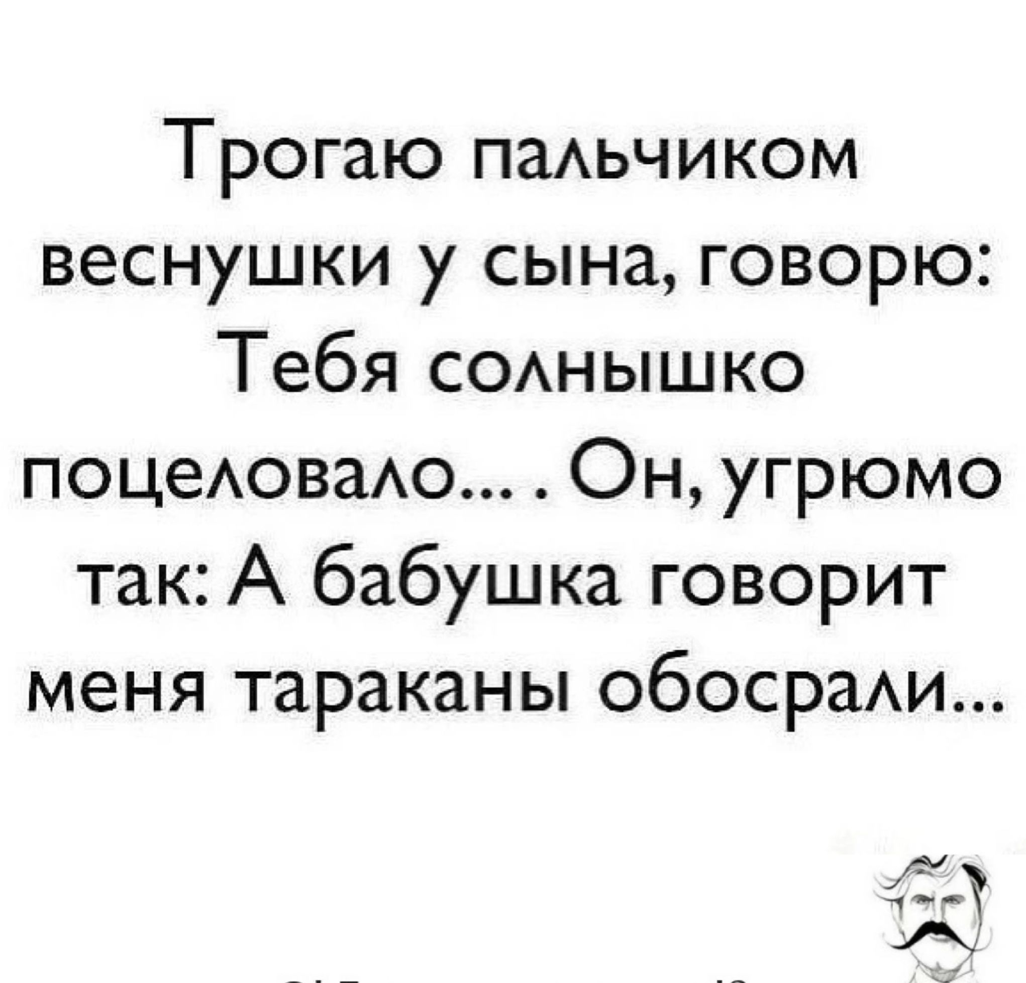 Трогаю паАьчиком веснушки у сына говорю Тебя СОАНЫШКО поцеАоваАо Он угрюмо так А бабушка говорит меня тараканы обосраАи с