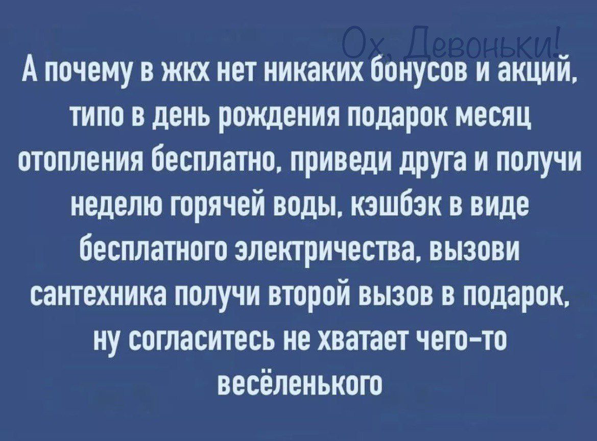 А почему в жкх нет никаких бонусов и акций типо в день рождения подарок месяц отопления бесплато приведи друга и получи неделю горячей воды кзшбзк в виде бесплатном электричества вызови сантехника получи второй вызов в подарок ну согласитесь не хватает чего то несёлеиькот