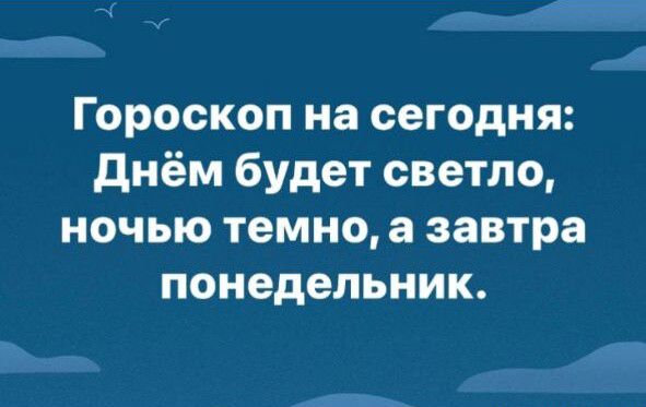 Гороскоп на сегодня днём будет светло ночью темно а завтра понедельник