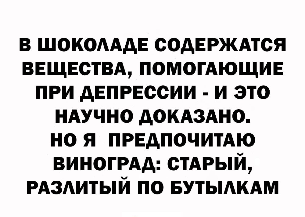 В ШОКОАААЕ СОДЕРЖАТСЯ ВЕЩЕСТВА ПОМОГАЮЩИЕ ПРИ АЕПРЕОСИИ И ЭТО НАУЧНО АОКАЗАНО НО Я ПРЕДПОЧИТАЮ ВИНОГРАА СТАРЫЙ РАЗАИТЫЙ ПО БУТЫАКАМ