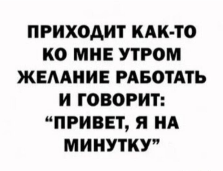 ПРИХОДИТ КАК ТО КО МНЕ УТРОМ ЖЕААНИЕ РАБОТАТЬ И ГОВОРИТ ПРИВЕТ Я А МИНУТКУ