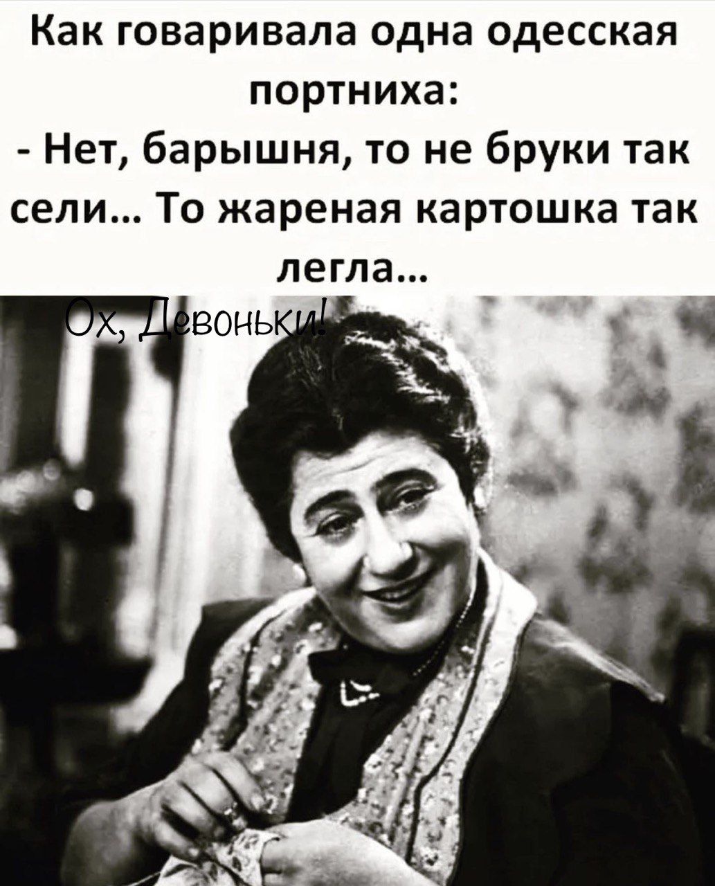 Как говаривала одна одесская портниха Нет барышня то не бруки так сели То жареная картошка так легла