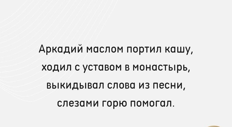 Аркадий маслом портил кашу ходил с уставом в монастырь выкидывал слова из песни слезами горю помогал