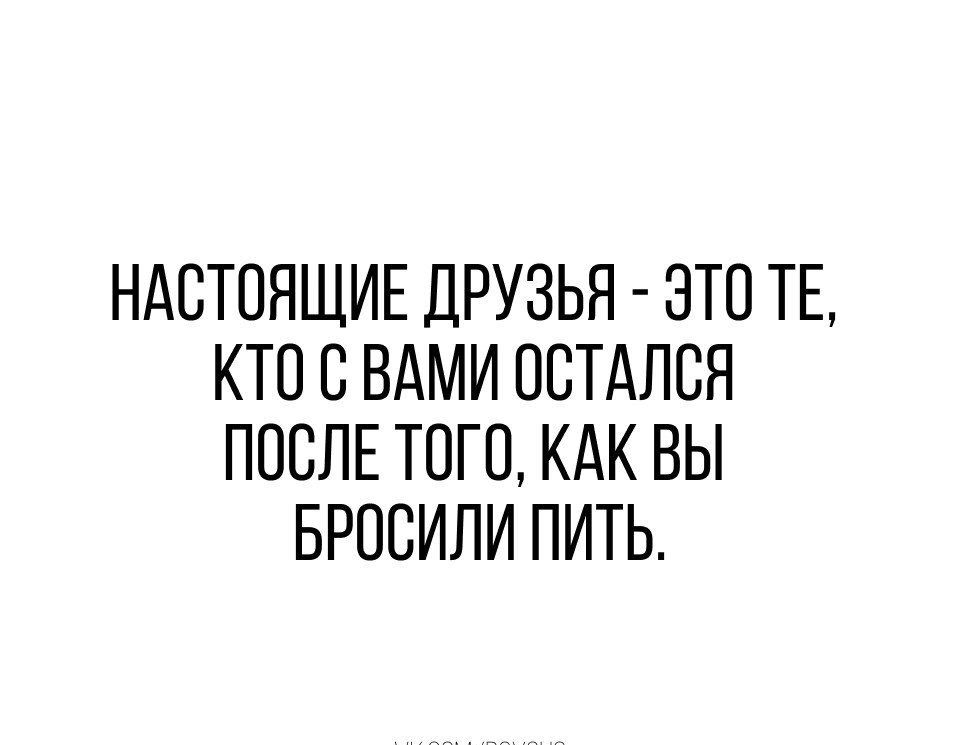 НАСТОЯЩИЕ ДРУЗЬЯ ЭТО ТЕ КТП С ВАМИ ОСТАЛСЯ ПОСЛЕ ТОГО КАК ВЫ БРОСИЛИ ПИТЬ