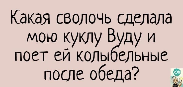 Какая сволочь сделала мою куклу В ду и поет еи колы ельные после обеда 55313