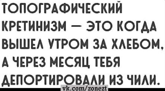 ТОПОГРАФИЧЕСКИЙ КРЕТИНИЗМ ЭТО КОГДА ВЫШЕ УТРОМ ЗА ХАЕБОМ А ЧЕРЕЗ МЕСЯЦ ТЕБЯ АЕПОРТИРЭЫВЭАЦ ИЗ ЧИАИ